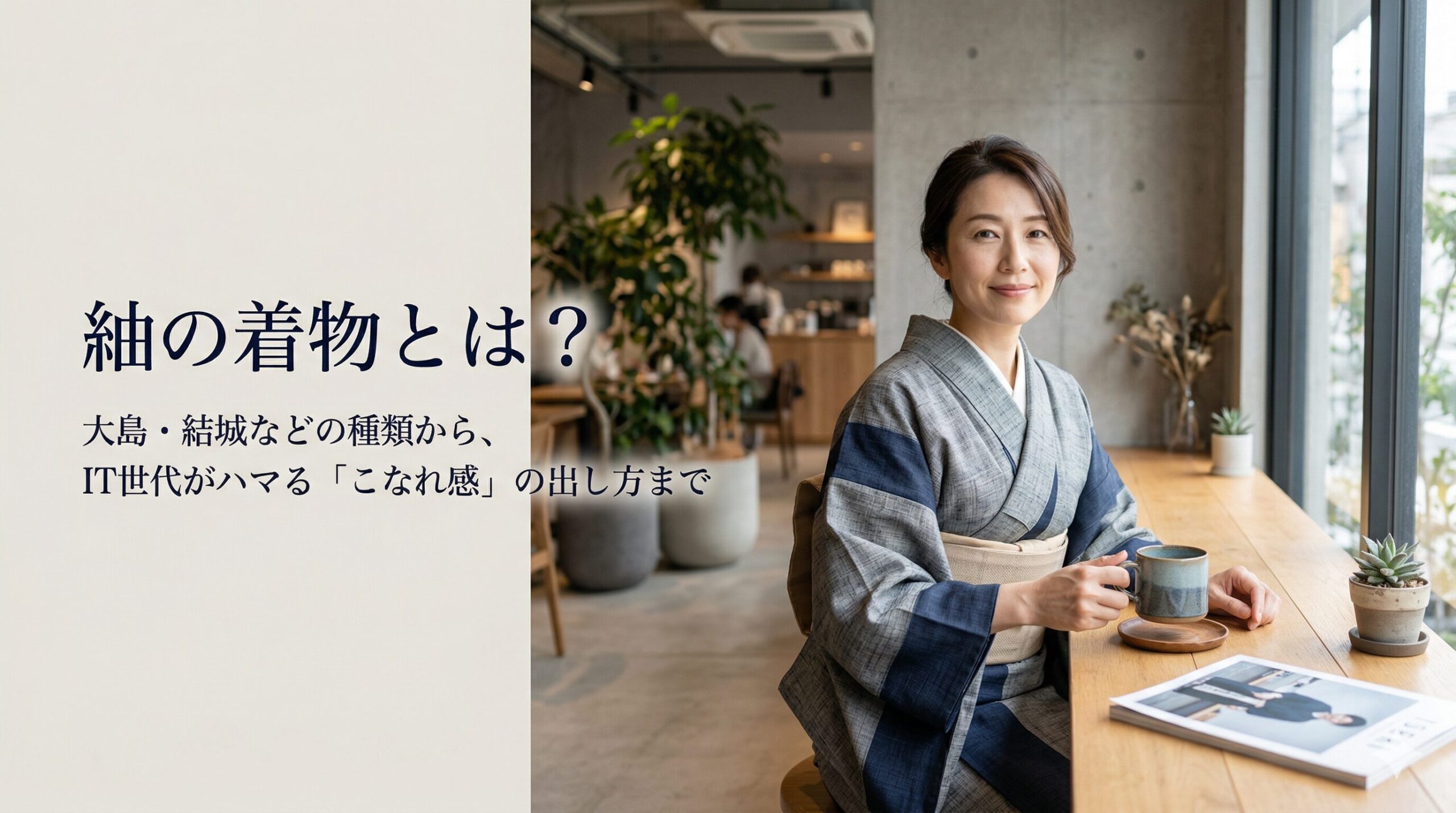 紬の着物とは？大島・結城などの種類から、IT世代がハマる「こなれ感」の出し方まで
